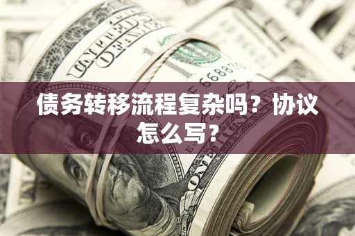 北京债务转移流程复杂吗？协议怎么写？
