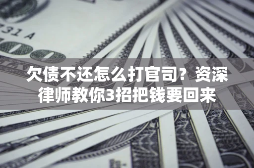 北京欠债不还怎么打官司？资深律师教你3招把钱要回来