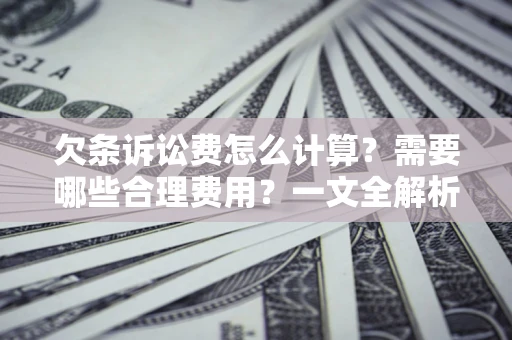 北京欠条诉讼费怎么计算？需要哪些合理费用？一文全解析