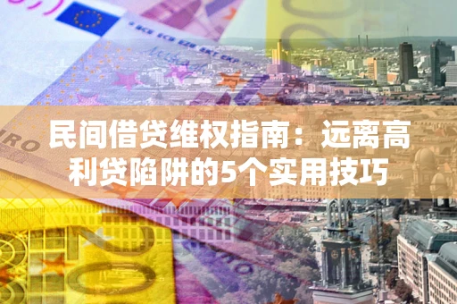 北京民间借贷维权指南：远离高利贷陷阱的5个实用技巧