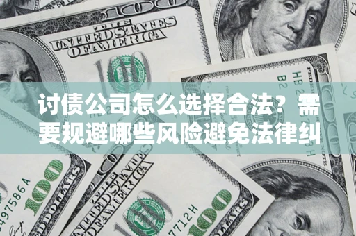 北京讨债公司怎么选择合法？需要规避哪些风险避免法律纠纷？
