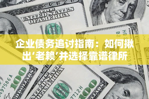 北京企业债务追讨指南：如何揪出‘老赖’并选择靠谱律所