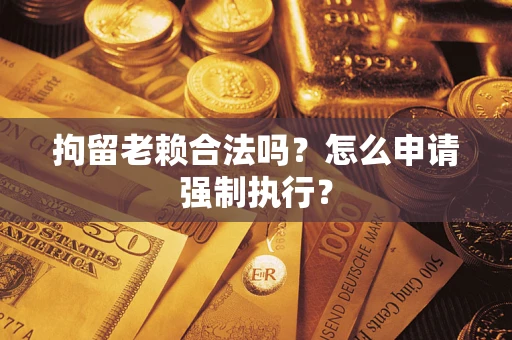 北京拘留老赖合法吗？怎么申请强制执行？