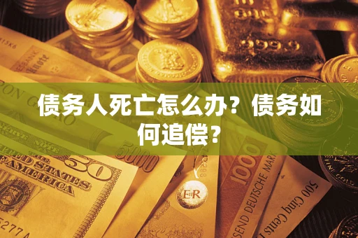 北京债务人死亡怎么办？债务如何追偿？