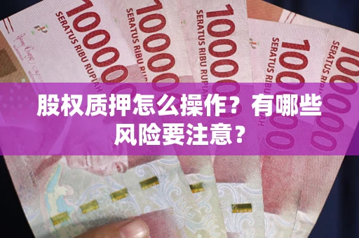 北京股权质押怎么操作？有哪些风险要注意？
