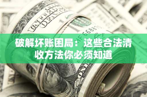 北京破解坏账困局：这些合法清收方法你必须知道