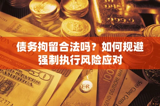 北京债务拘留合法吗？如何规避强制执行风险应对