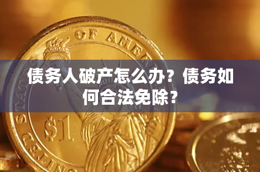北京债务人破产怎么办？债务如何合法免除？