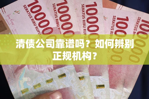 北京清债公司靠谱吗？如何辨别正规机构？