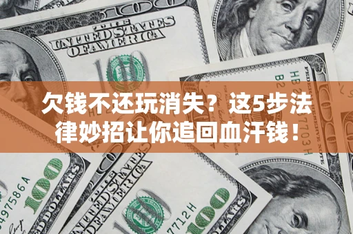北京欠钱不还玩消失？这5步法律妙招让你追回血汗钱！