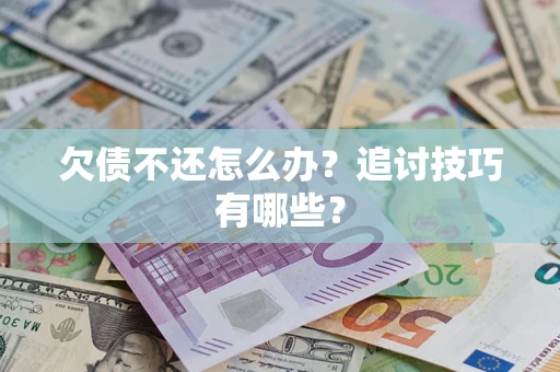 北京欠债不还怎么办？追讨技巧有哪些？
