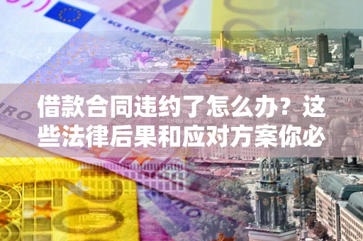 北京借款合同违约了怎么办？这些法律后果和应对方案你必须知道