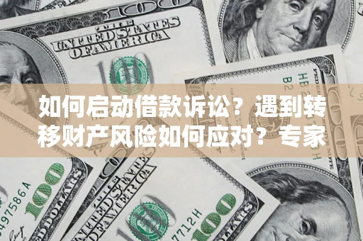 北京如何启动借款诉讼？遇到转移财产风险如何应对？专家解局支招