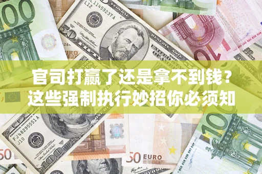 北京官司打赢了还是拿不到钱？这些强制执行妙招你必须知道