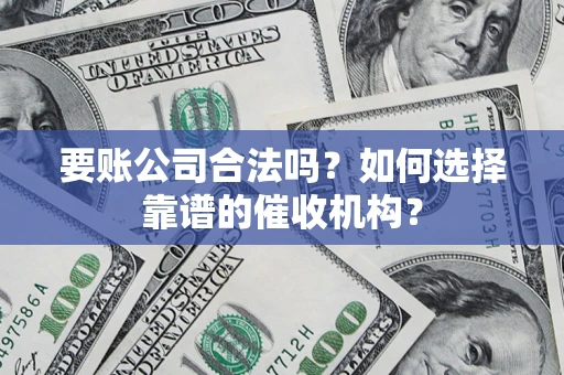 北京要账公司合法吗？如何选择靠谱的催收机构？