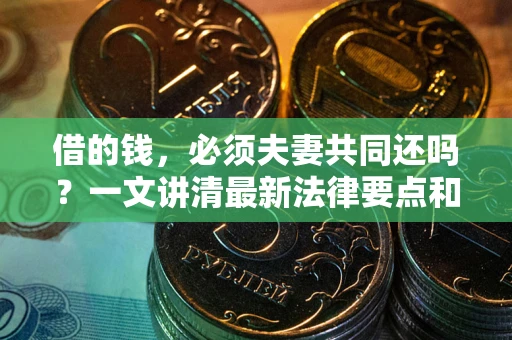 北京借的钱，必须夫妻共同还吗？一文讲清最新法律要点和避坑指南