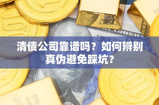 北京清债公司靠谱吗？如何辨别真伪避免踩坑？