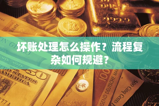 北京坏账处理怎么操作？流程复杂如何规避？