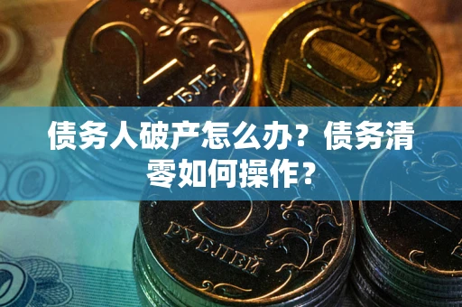 北京债务人破产怎么办？债务清零如何操作？