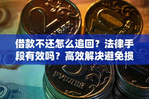北京借款不还怎么追回？法律手段有效吗？高效解决避免损失
