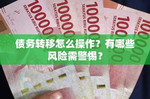 北京债务转移怎么操作？有哪些风险需警惕？