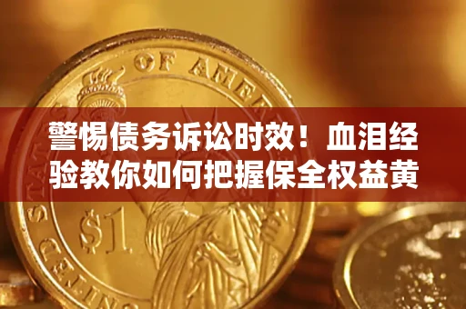 北京警惕债务诉讼时效！血泪经验教你如何把握保全权益黄金期