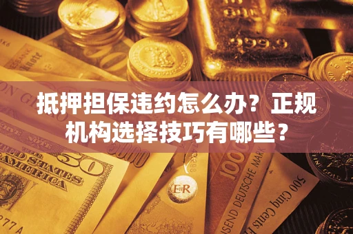 北京抵押担保违约怎么办？正规机构选择技巧有哪些？