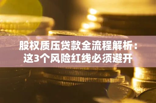 北京股权质压贷款全流程解析：这3个风险红线必须避开