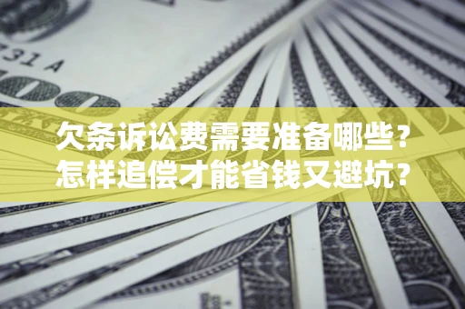北京欠条诉讼费需要准备哪些？怎样追偿才能省钱又避坑？
