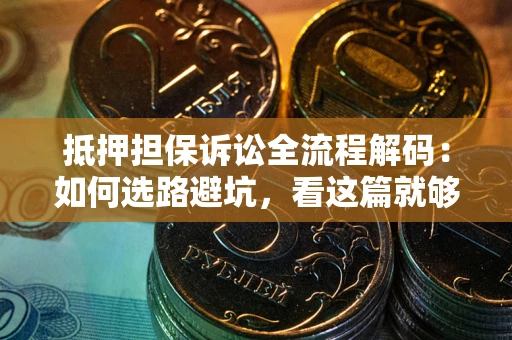 北京抵押担保诉讼全流程解码：如何选路避坑，看这篇就够了