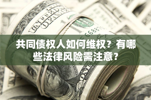 北京共同债权人如何维权？有哪些法律风险需注意？