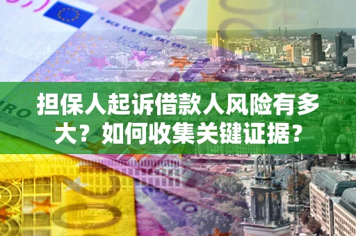 北京担保人起诉借款人风险有多大？如何收集关键证据？