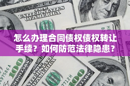 北京怎么办理合同债权债权转让手续？如何防范法律隐患？