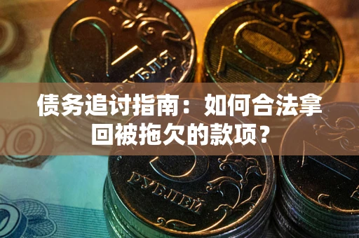 北京债务追讨指南：如何合法拿回被拖欠的款项？