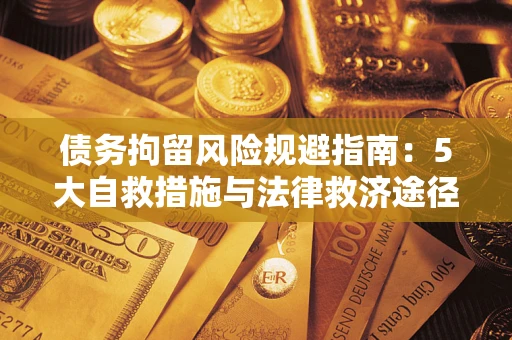 北京债务拘留风险规避指南：5大自救措施与法律救济途径