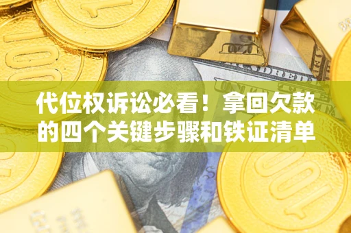 北京代位权诉讼必看！拿回欠款的四个关键步骤和铁证清单
