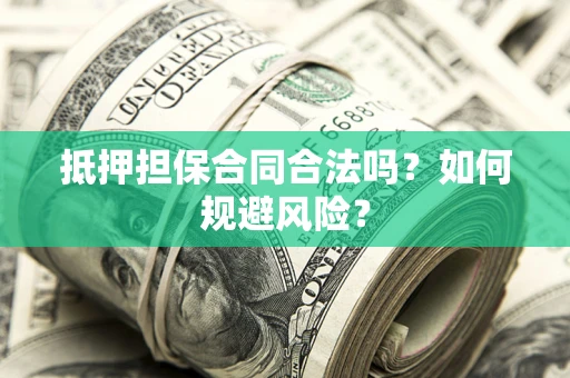 北京抵押担保合同合法吗？如何规避风险？