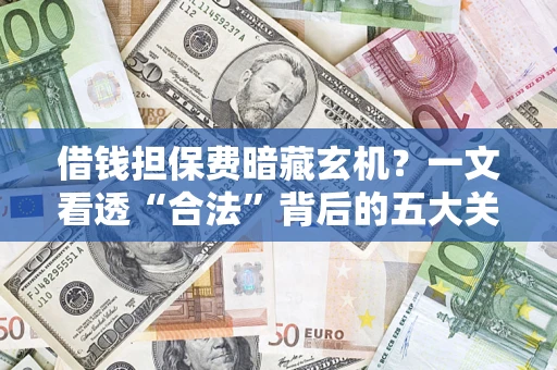 北京借钱担保费暗藏玄机？一文看透“合法”背后的五大关键陷阱