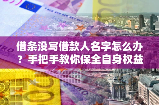 北京借条没写借款人名字怎么办？手把手教你保全自身权益