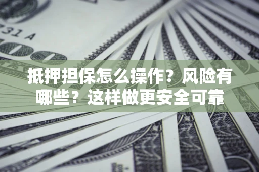 北京抵押担保怎么操作？风险有哪些？这样做更安全可靠