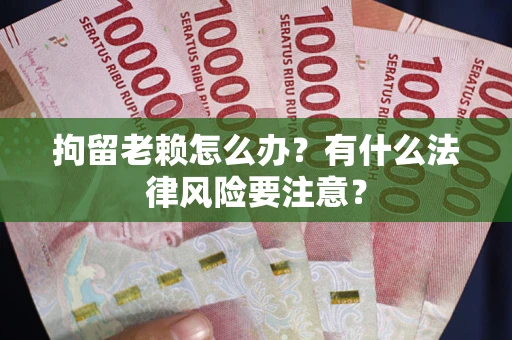 北京拘留老赖怎么办？有什么法律风险要注意？