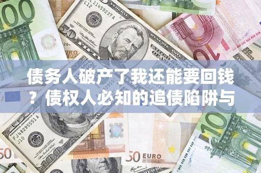 北京债务人破产了我还能要回钱？债权人必知的追债陷阱与破局之道