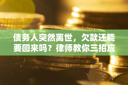 北京债务人突然离世，欠款还能要回来吗？律师教你三招应对