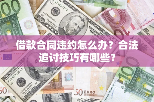 北京借款合同违约怎么办？合法追讨技巧有哪些？