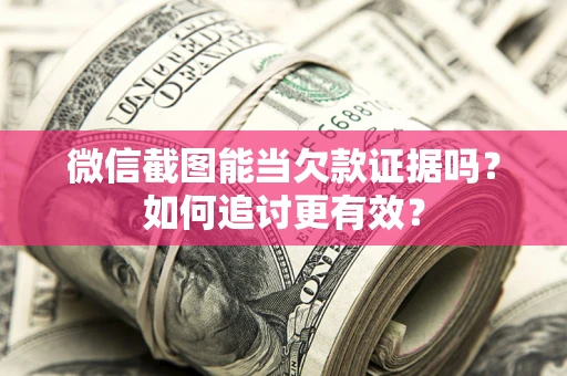 北京微信截图能当欠款证据吗？如何追讨更有效？