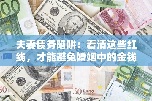 北京夫妻债务陷阱：看清这些红线，才能避免婚姻中的金钱危机
