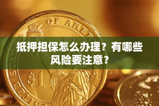 北京抵押担保怎么办理？有哪些风险要注意？