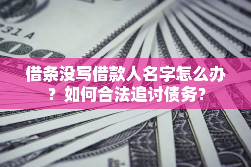 北京借条没写借款人名字怎么办？如何合法追讨债务？