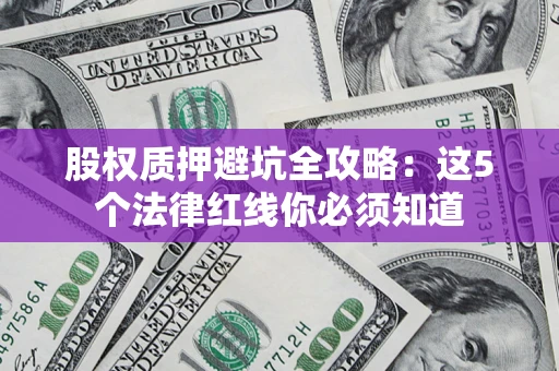 北京股权质押避坑全攻略：这5个法律红线你必须知道