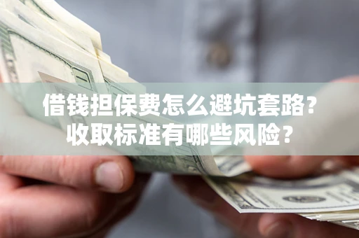 北京借钱担保费怎么避坑套路?收取标准有哪些风险? 北京借钱担保费怎么避坑套路?收取标准有哪些风险?